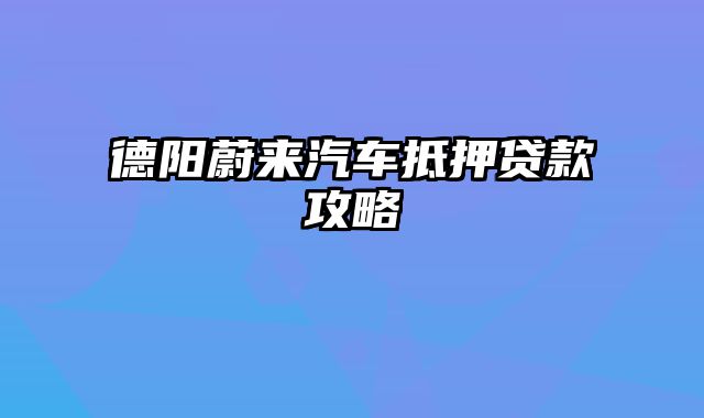 德阳蔚来汽车抵押贷款攻略