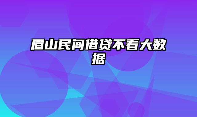 眉山民间借贷不看大数据