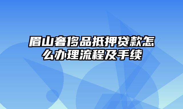 眉山奢侈品抵押贷款怎么办理流程及手续