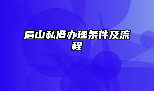 眉山私借办理条件及流程