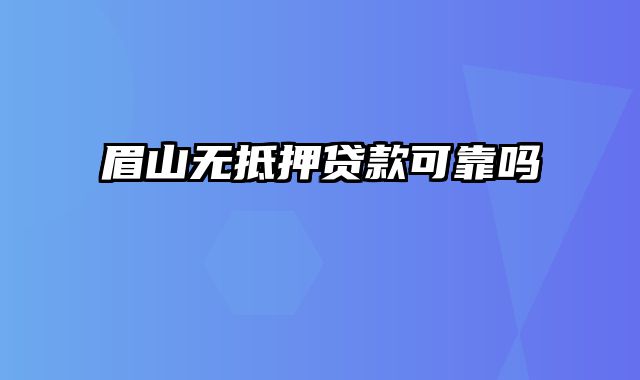 眉山无抵押贷款可靠吗