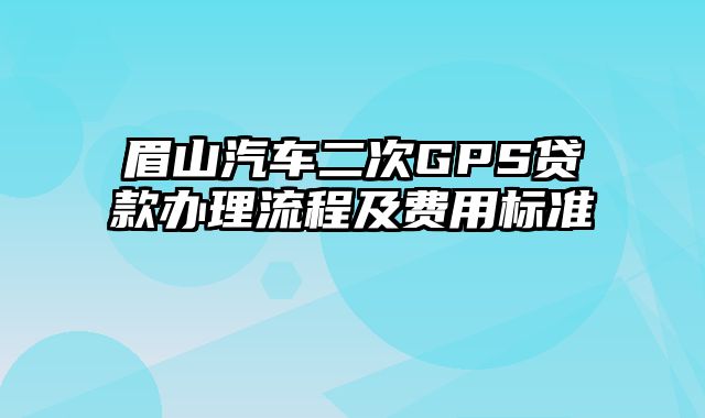 眉山汽车二次GPS贷款办理流程及费用标准