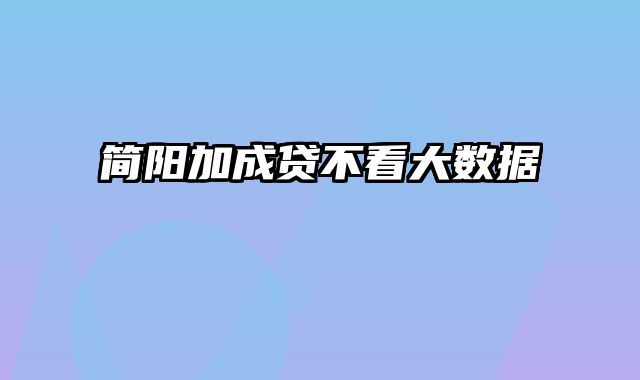 简阳加成贷不看大数据