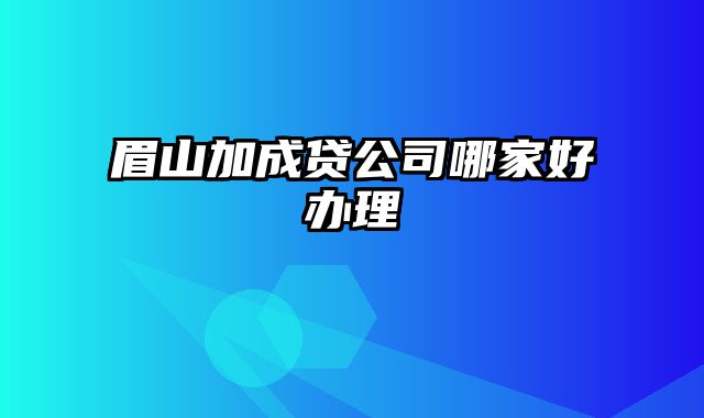 眉山加成贷公司哪家好办理