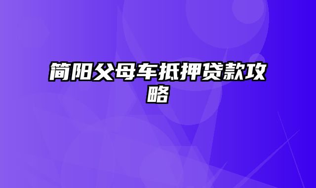 简阳父母车抵押贷款攻略