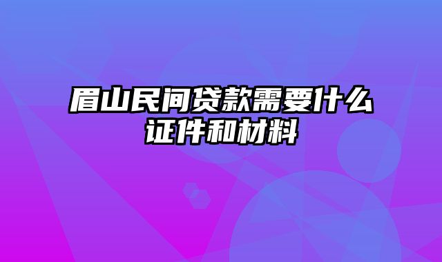 眉山民间贷款需要什么证件和材料