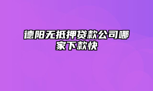 德阳无抵押贷款公司哪家下款快