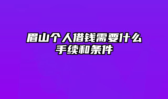 眉山个人借钱需要什么手续和条件