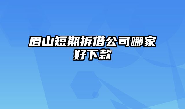 眉山短期拆借公司哪家好下款