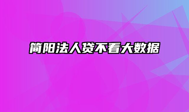 简阳法人贷不看大数据