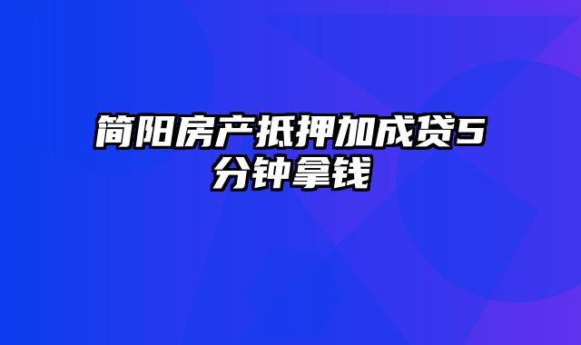 简阳房产抵押加成贷5分钟拿钱