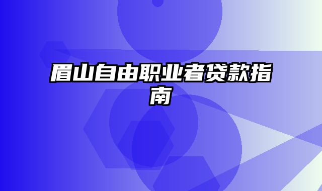 眉山自由职业者贷款指南