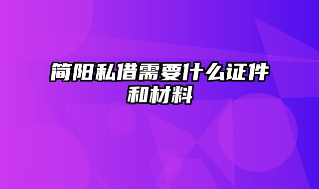 简阳私借需要什么证件和材料