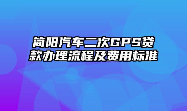 简阳汽车二次GPS贷款办理流程及费用标准