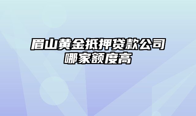 眉山黄金抵押贷款公司哪家额度高