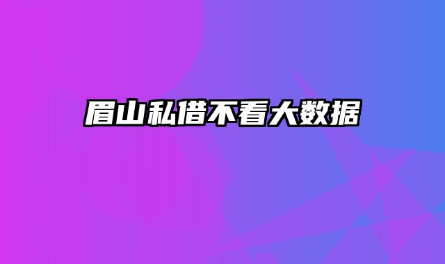 眉山私借不看大数据