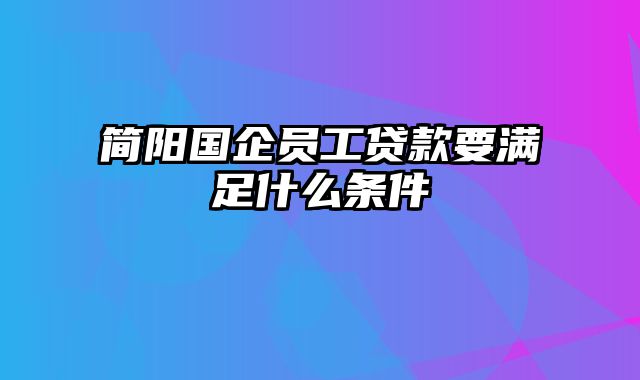 简阳国企员工贷款要满足什么条件