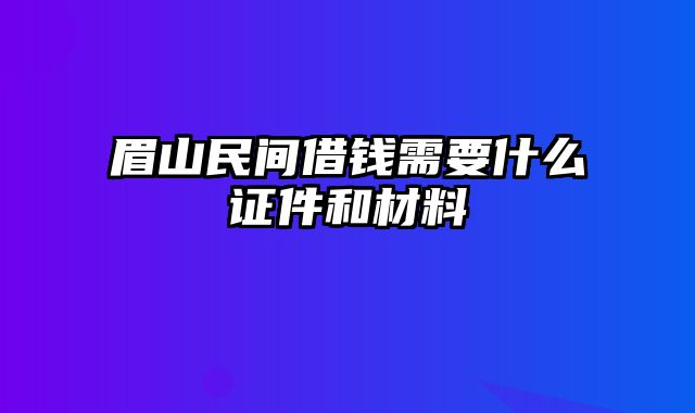 眉山民间借钱需要什么证件和材料