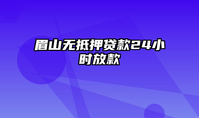 眉山无抵押贷款24小时放款