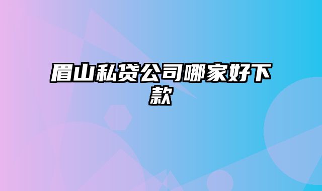 眉山私贷公司哪家好下款