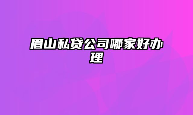 眉山私贷公司哪家好办理