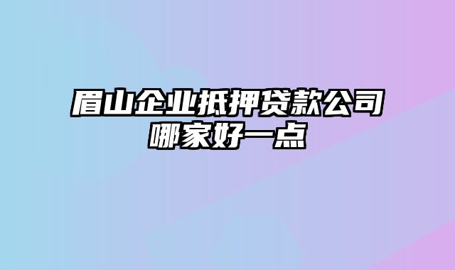 眉山企业抵押贷款公司哪家好一点