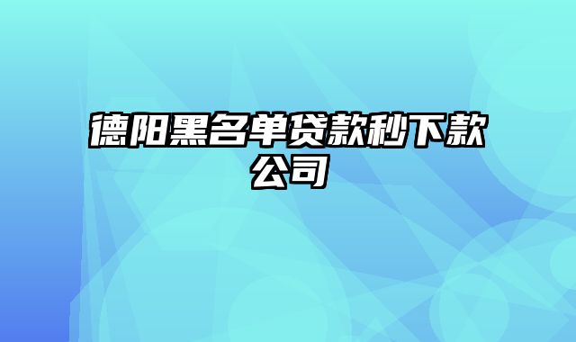 德阳黑名单贷款秒下款公司