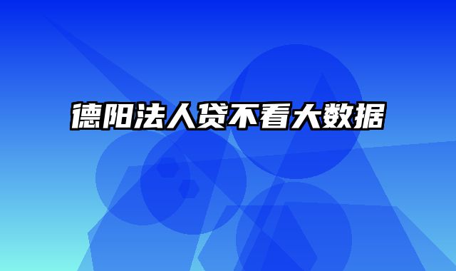 德阳法人贷不看大数据