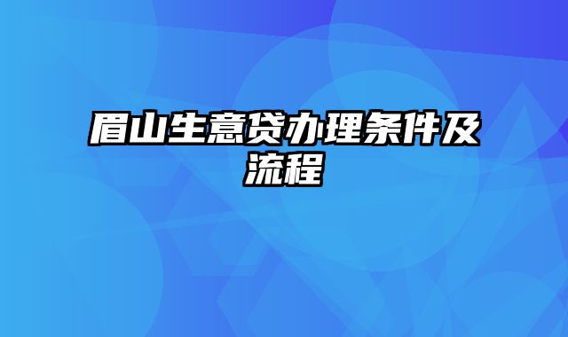 眉山生意贷办理条件及流程