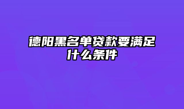 德阳黑名单贷款要满足什么条件