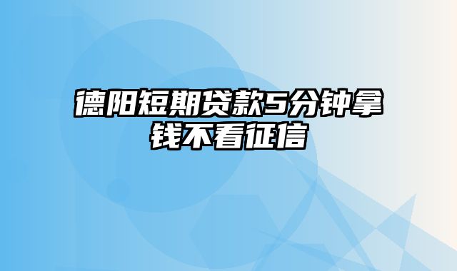 德阳短期贷款5分钟拿钱不看征信