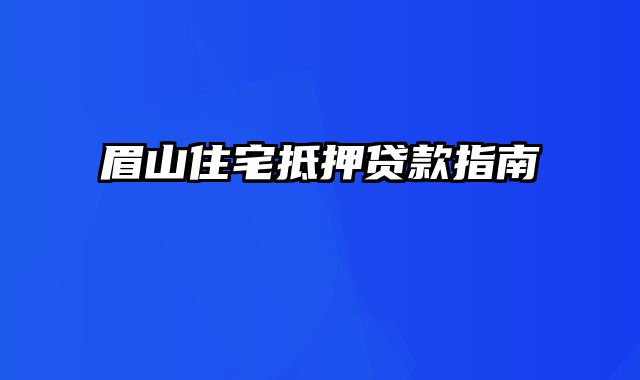 眉山住宅抵押贷款指南