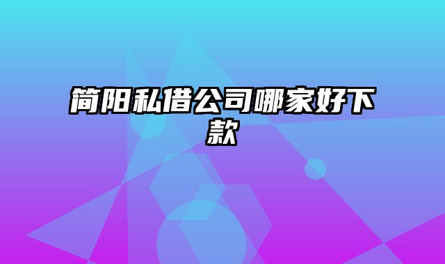 简阳私借公司哪家好下款