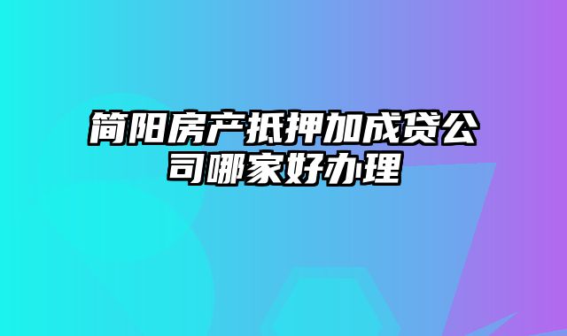 简阳房产抵押加成贷公司哪家好办理