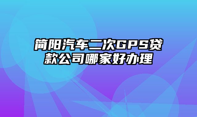 简阳汽车二次GPS贷款公司哪家好办理