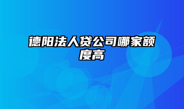 德阳法人贷公司哪家额度高