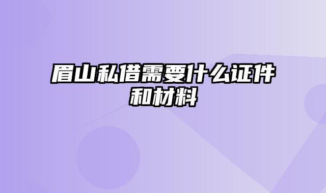 眉山私借需要什么证件和材料