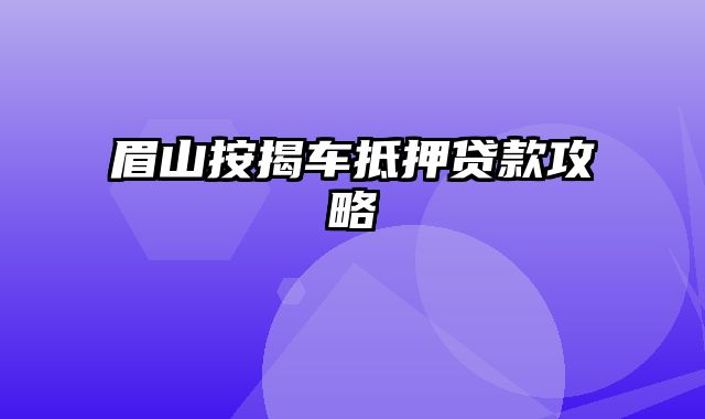 眉山按揭车抵押贷款攻略