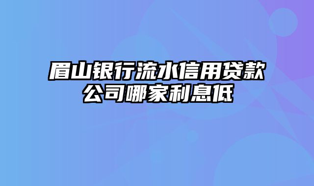 眉山银行流水信用贷款公司哪家利息低