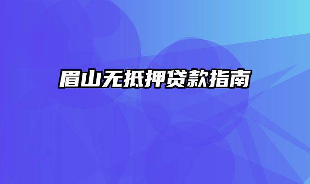 眉山无抵押贷款指南