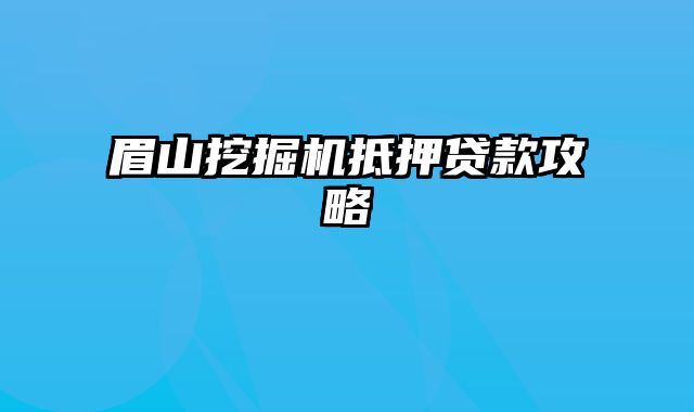 眉山挖掘机抵押贷款攻略