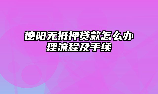 德阳无抵押贷款怎么办理流程及手续