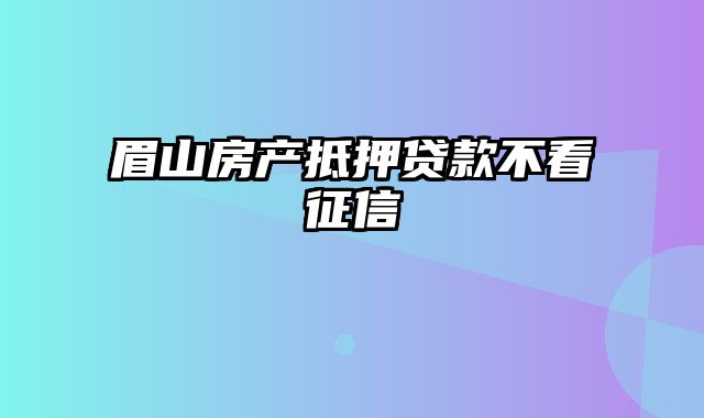 眉山房产抵押贷款不看征信