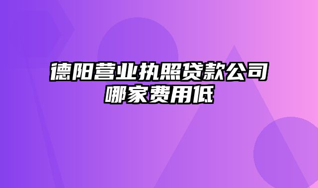 德阳营业执照贷款公司哪家费用低