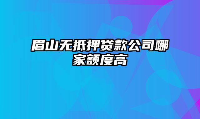 眉山无抵押贷款公司哪家额度高