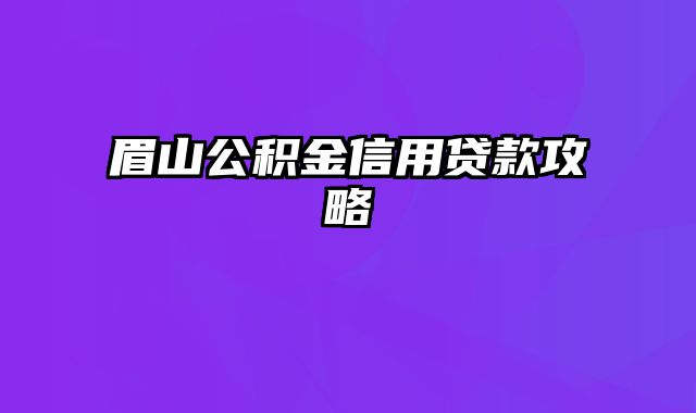 眉山公积金信用贷款攻略