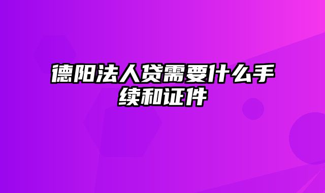 德阳法人贷需要什么手续和证件