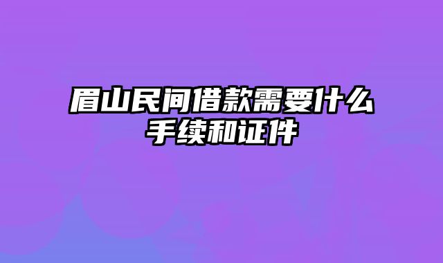 眉山民间借款需要什么手续和证件