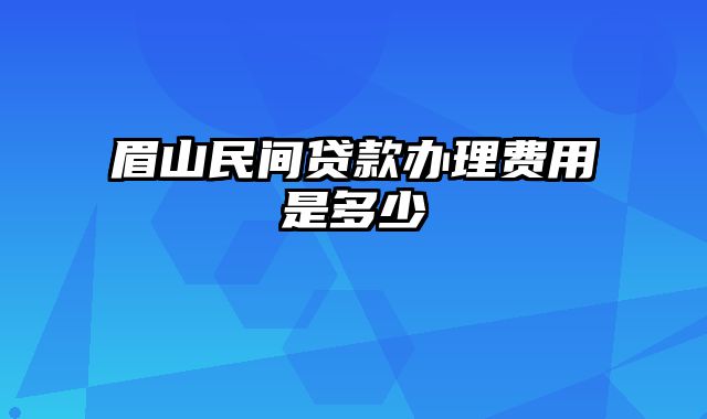 眉山民间贷款办理费用是多少