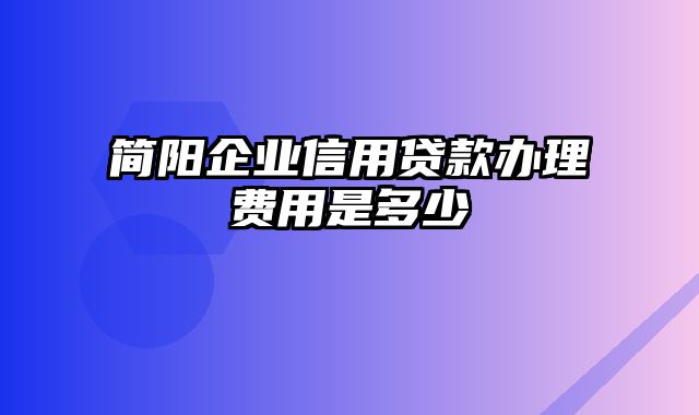 简阳企业信用贷款办理费用是多少